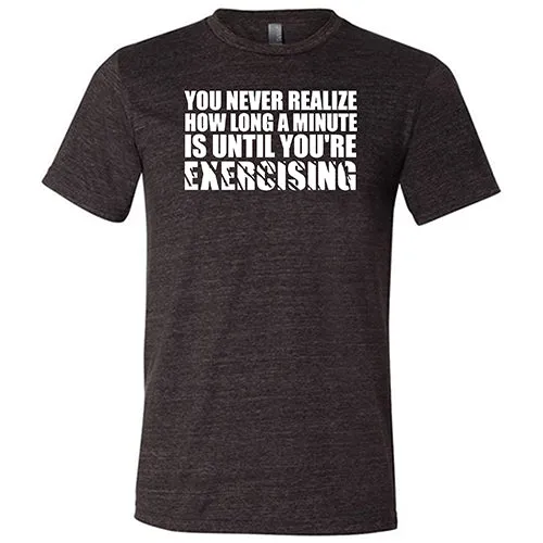 You Never Realize How Long A Minute Is Until You're Exercising Shirt Unisex