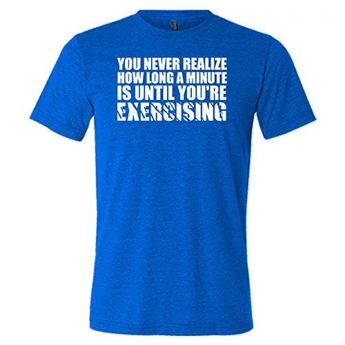 You Never Realize How Long A Minute Is Until You're Exercising Shirt Unisex